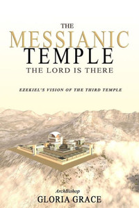 The Messianic Temple: The Lord Is There: Ezekiel'S Vision Of The Third Temple