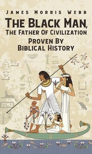 Black Man, The Father Of Civilization Proven By Biblical History Hardcover