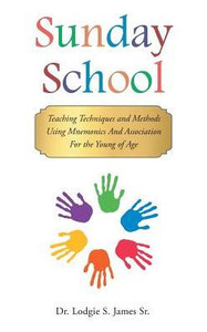 Sunday School: Teaching Techniques & Methods Using Mnemonics And Association For The Young Of Age Sunday School: Teaching Techniques & Methods Using Mnemonics And Association For The Young Of Age