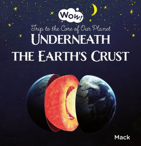 Underneath The Earth'S Crust. Trip To The Core Of Our Planet (Wow!, 2)