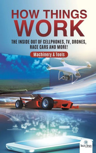 How Things Work: The Inside Out Of Cellphones, Tv, Drones, Race Cars And More! - Machinery & Tools
