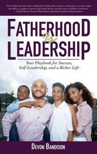 Fatherhood Is Leadership: Your Playbook For Success, Self-Leadership, And A Richer Life