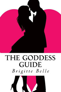 The Goddess Guide: Get The Man You Want, Not The Men You Get The Goddess Guide: Get The Man You Want, Not The Men You Get