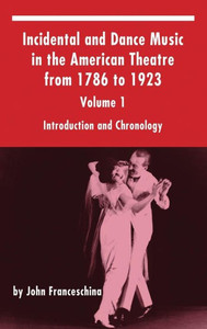 Incidental And Dance Music In The American Theatre From 1786 To 1923: Volume 1, Introduction And Chronology (Hardback) Incidental And Dance Music In The American Theatre From 1786 To 1923: Volume 1, Introduction And Chronology (Hardback)