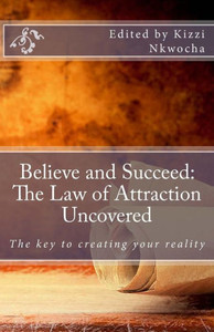 Believe And Succeed: The Law Of Attraction Uncovered Believe And Succeed: The Law Of Attraction Uncovered
