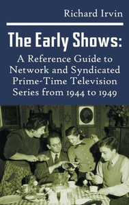 The Early Shows: A Reference Guide To Network And Syndicated Primetime Television Series From 1944 To 1949 (Hardback) The Early Shows: A Reference Guide To Network And Syndicated Primetime Television Series From 1944 To 1949 (Hardback)