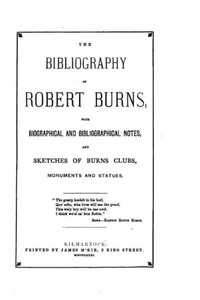 The Bibliography Of Robert Burns, With Biographical And Bibliographical Notes
