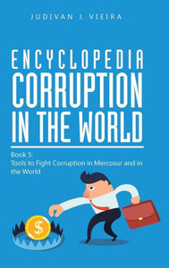 Encyclopedia Corruption In The World: Book 5: Tools To Fight Corruption In Mercosur And In The World Encyclopedia Corruption In The World: Book 5: Tools To Fight Corruption In Mercosur And In The World