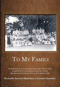 To My Family: The Maristany, By The Ancient Algarrobo, At The Finca "La Luisa", Located By The Central Highway And By The Railroad, Near The Town Of El Cotorro, Province Of La Habana, Cuba. To My Family: The Maristany, By The Ancient Algarrobo, At The Finca "La Luisa", Located By The Central Highway And By The Railroad, Near The Town Of El Cotorro, Province Of La Habana, Cuba.
