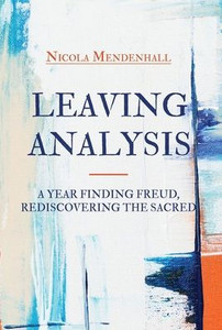 Leaving Analysis: A Year Finding Freud, Rediscovering The Sacred Leaving Analysis: A Year Finding Freud, Rediscovering The Sacred