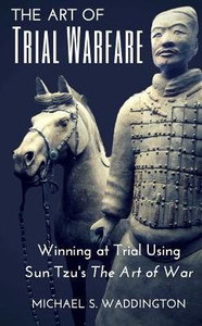 The Art Of Trial Warfare: Winning At Trial Using Sun Tzu'S The Art Of War