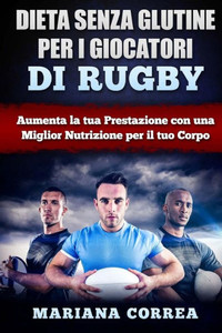 Dieta Senza Glutine Per I Giocatori Di Rugby: Aumenta La Tua Prestazione Con Una Miglior Nutrizione Per Il Tuo Corpo (Italian Edition)