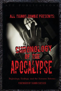 All Things Zombie: Chronology Of The Apocalypse: Beginnings, Endings, And The Screams Between