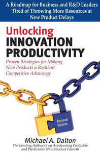Unlocking Innovation Productivity: Proven Strategies That Have Transformed Organizations For Profitable And Predictable New Product Growth Worldwide