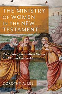 The Ministry of Women in the New Testament: Reclaiming the Biblical Vision for Church Leadership The Ministry of Women in the New Testament: Reclaiming the Biblical Vision for Church Leadership