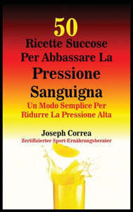 50 Ricette Succose Per Abbassare La Pressione Sanguigna: Un Modo Semplice Per Ridurre La Pressione Alta (Italian Edition)