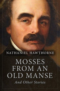 Mosses From An Old Manse, And Other Stories Mosses From An Old Manse, And Other Stories