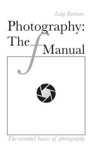 Photography: The F Manual: The Essential Basics Of Photography
