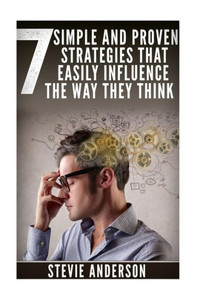 7 Simple And Proven Strategies That Will Easily Influence The Way They Think (Simple And Proven Strategies, Influence Easily, Goals Seeked ... And Positive Criticism, Wield Influence)
