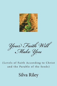 Your Faith Will Make You: (Levels Of Faith According To Christ And The Parable Of The Seeds) (Work Your Faith)