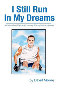 I Still Run In My Dreams: A Physical And Spiritual Journey Through Quadriplegia