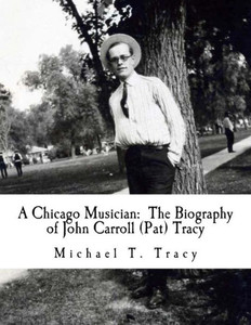A Chicago Musician: The Biography Of John Carroll (Pat) Tracy