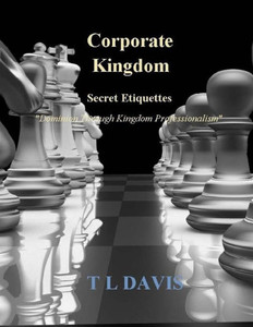 Corporate Kingdom: Secret Etiquettes - Dominion Through Kingdom Professionalism
