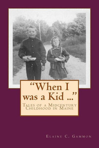 When I Was A Kid ... Tales Of A Midcentury Childhood In Maine: "When I Was A Kid ..." Tales Of A Midcentury Childhood In Maine
