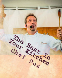 The Best In Your Kitchen: The Best Recipes From Chef, Writer, & Host: Chef Dez