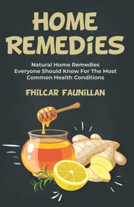 Home Remedies: Natural Home Remedies Everyone Should Know For The Most Common Health Conditions