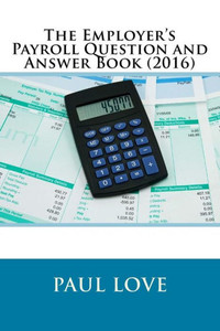 The Employer'S Payroll Question And Answer Book (2016)