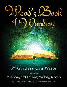 Wood'S Book Of Wonders: 3Rd Graders Can Write! Wood'S Book Of Wonders: 3Rd Graders Can Write!