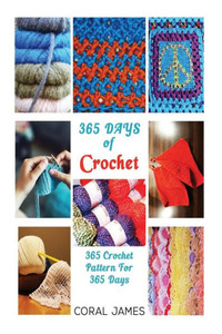 Crochet (Crochet Patterns, Crochet Books, Knitting Patterns): 365 Days Of Crochet: 365 Crochet Patterns For 365 Days (Crochet, Crochet For Beginners, Crochet Afghans) Crochet (Crochet Patterns, Crochet Books, Knitting Patterns): 365 Days Of Crochet: 365 Crochet Patterns For 365 Days (Crochet, Crochet For Beginners, Crochet Afghans)