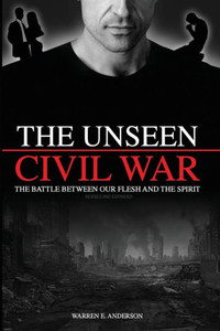 The Unseen Civil War: The Battle Between Our Flesh And The Spirit, Revised And Expanded