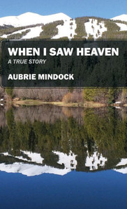 When I Saw Heaven: A True Story When I Saw Heaven: A True Story