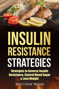 Insulin Resistance: Strategies To Overcome Insulin Resistance, Control Blood Sugar And Lose Weight