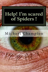 Help! I'M Scared Of Spiders !: How To Help Cure Your Arachnophobia