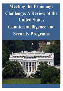Meeting The Espionage Challenge: A Review Of The United States Counterintelligence And Security Programs