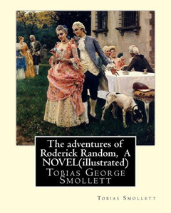 The Adventures Of Roderick Random, By Tobias Smollett A Novel(Illustrated): Tobias George Smollett