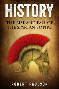 History: The Rise And Fall Of The Spartan Empire History: The Rise And Fall Of The Spartan Empire
