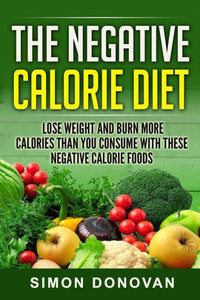 The Negative Calorie Diet: Lose Weight And Burn More Calories Than You Consume With These Negative Calorie Foods (Low Calorie Foods, Fat Loss, Negative Calorie, Negative Calorie Foods Book 1) The Negative Calorie Diet: Lose Weight And Burn More Calories Than You Consume With These Negative Calorie Foods (Low Calorie Foods, Fat Loss, Negative Calorie, Negative Calorie Foods Book 1)