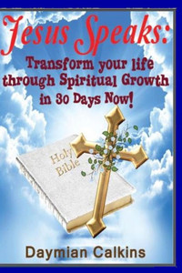 Jesus Speaks: Transform Your Life Through Spiritual Rowth In 30 Days Now!