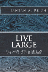 Live Large: You Can Live A Life Of Eternal Significance