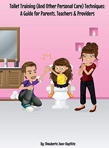 Toilet Training (And Other Personal Care) Techniques: A Guide for Parents, Teachers & Providers: A Guide for Parents, Toilet Training (And Other Personal Care) Techniques: A Guide for Parents, Teachers & Providers: A Guide for Parents,