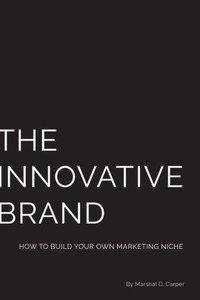 The Innovative Brand: How To Build Your Own Marketing Niche