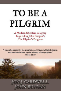 To Be A Pilgrim: A Modern Christian Allegory Inspired By John Bunyan'S The Pilgrim'S Progress To Be A Pilgrim: A Modern Christian Allegory Inspired By John Bunyan'S The Pilgrim'S Progress
