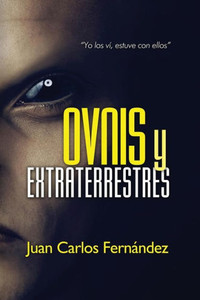 Ovnis Y Extraterrestres: "Yo Los Ví, Estuve Con Ellos" (Spanish Edition)