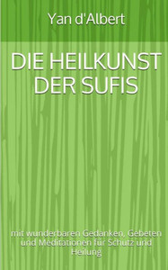 Die Heilkunst Der Sufis: Mit Wunderbaren Gedanken, Gebeten Und Meditationen Für Schutz Und Heilung (German Edition)