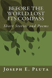 Before The World Lost Its Compass: Short Stories And Poems