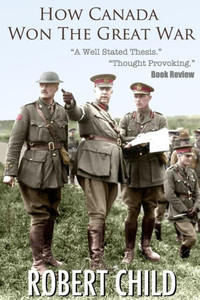 How Canada Won The Great War How Canada Won The Great War